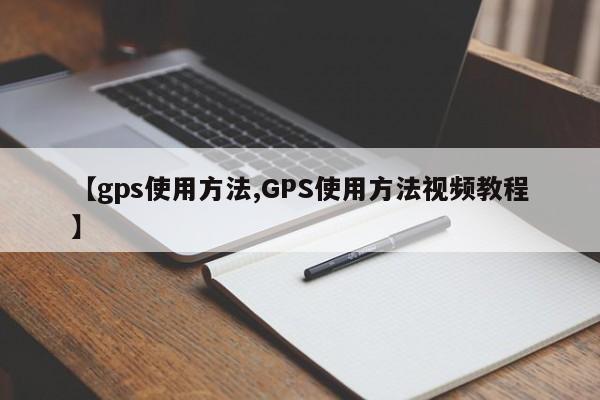 【gps使用方法,GPS使用方法视频教程】