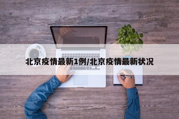 北京疫情最新1例/北京疫情最新状况