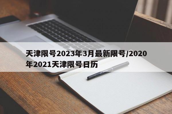 天津限号2023年3月最新限号/2020年2021天津限号日历