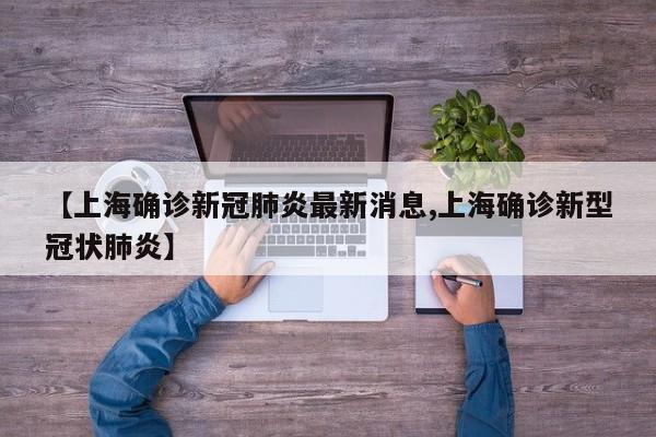 【上海确诊新冠肺炎最新消息,上海确诊新型冠状肺炎】