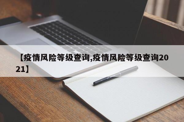 【疫情风险等级查询,疫情风险等级查询2021】