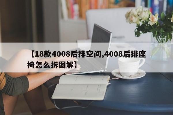 【18款4008后排空间,4008后排座椅怎么拆图解】