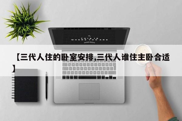 【三代人住的卧室安排,三代人谁住主卧合适】