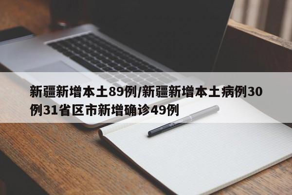 新疆新增本土89例/新疆新增本土病例30例31省区市新增确诊49例