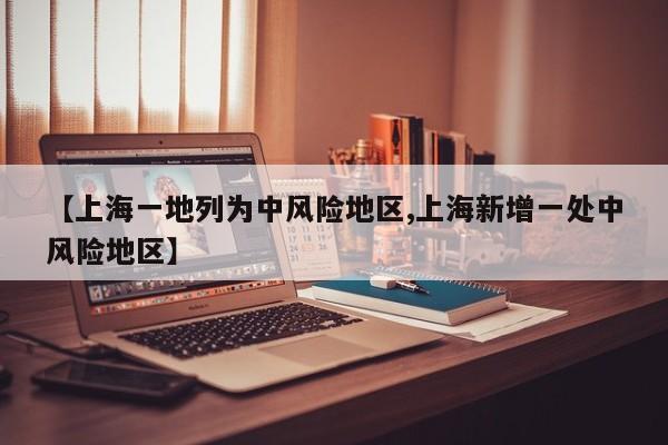 【上海一地列为中风险地区,上海新增一处中风险地区】