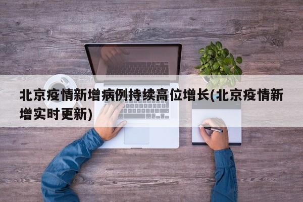 北京疫情新增病例持续高位增长(北京疫情新增实时更新)