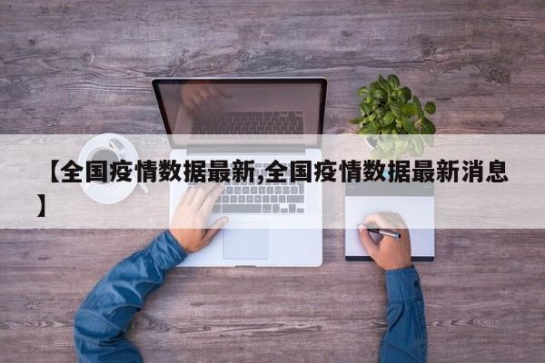 【全国疫情数据最新,全国疫情数据最新消息】