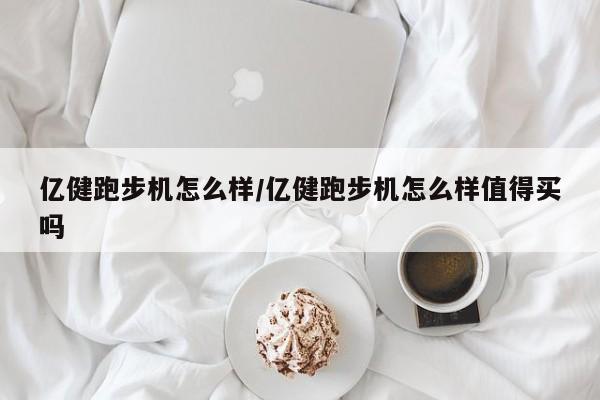 亿健跑步机怎么样/亿健跑步机怎么样值得买吗