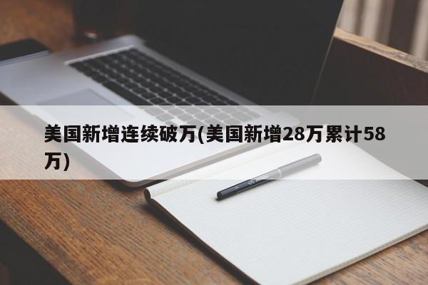美国新增连续破万(美国新增28万累计58万)