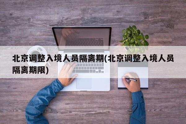 北京调整入境人员隔离期(北京调整入境人员隔离期限)