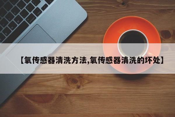 【氧传感器清洗方法,氧传感器清洗的坏处】