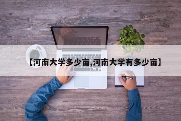 【河南大学多少亩,河南大学有多少亩】