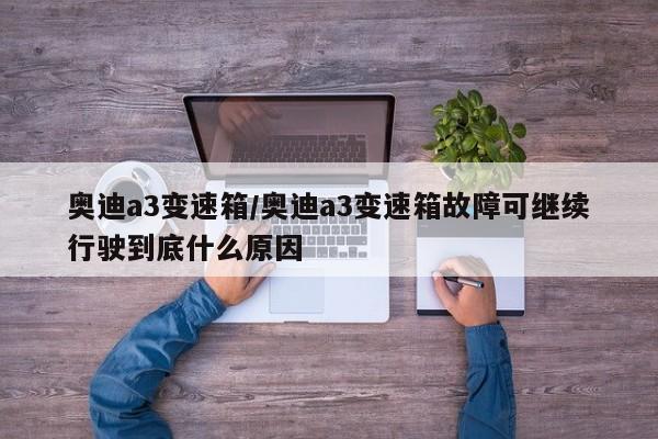 奥迪a3变速箱/奥迪a3变速箱故障可继续行驶到底什么原因