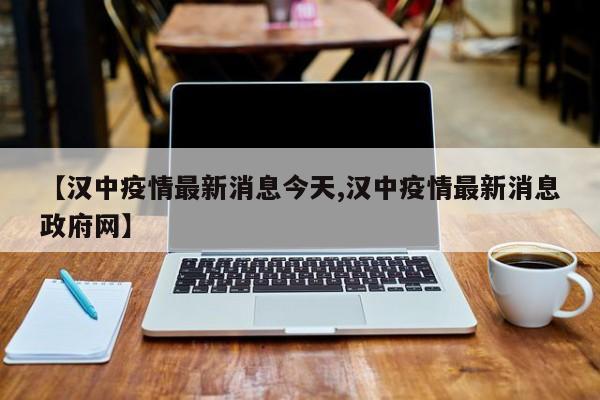 【汉中疫情最新消息今天,汉中疫情最新消息政府网】