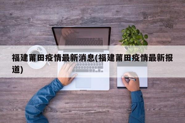 福建莆田疫情最新消息(福建莆田疫情最新报道)