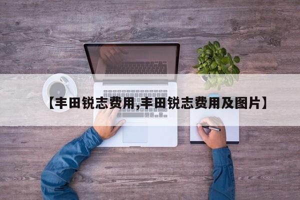 【丰田锐志费用,丰田锐志费用及图片】