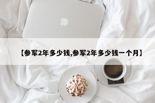 【参军2年多少钱,参军2年多少钱一个月】