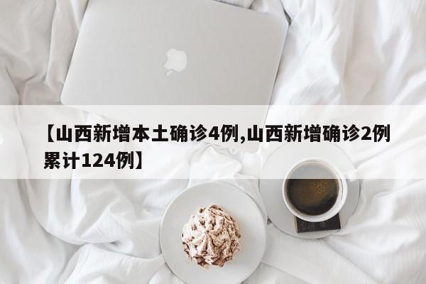 【山西新增本土确诊4例,山西新增确诊2例 累计124例】