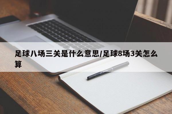 足球八场三关是什么意思/足球8场3关怎么算