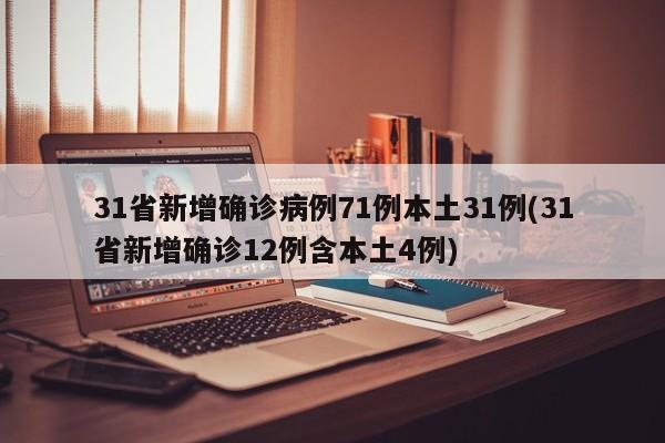 31省新增确诊病例71例本土31例(31省新增确诊12例含本土4例)