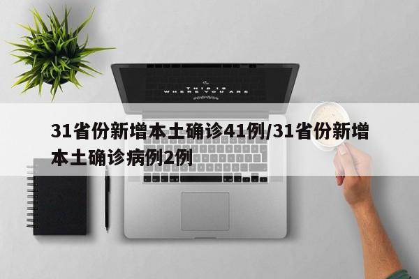 31省份新增本土确诊41例/31省份新增本土确诊病例2例