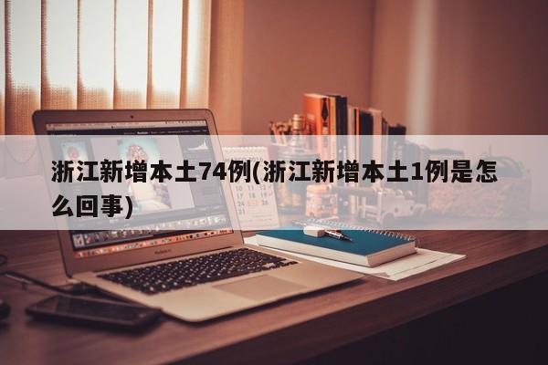 浙江新增本土74例(浙江新增本土1例是怎么回事)
