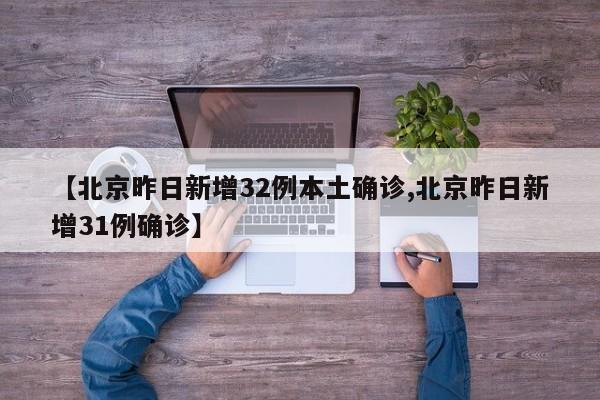 【北京昨日新增32例本土确诊,北京昨日新增31例确诊】