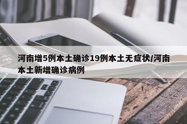 河南增5例本土确诊19例本土无症状/河南本土新增确诊病例