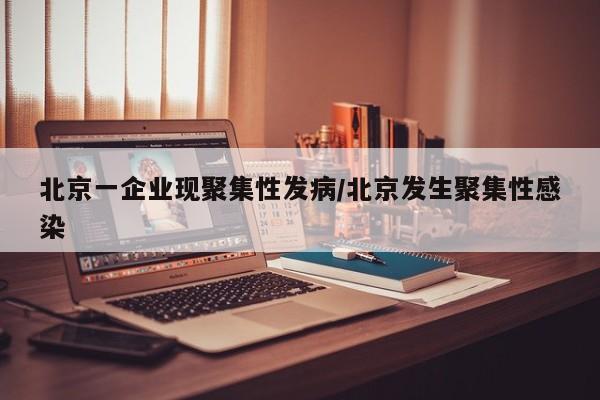 北京一企业现聚集性发病/北京发生聚集性感染