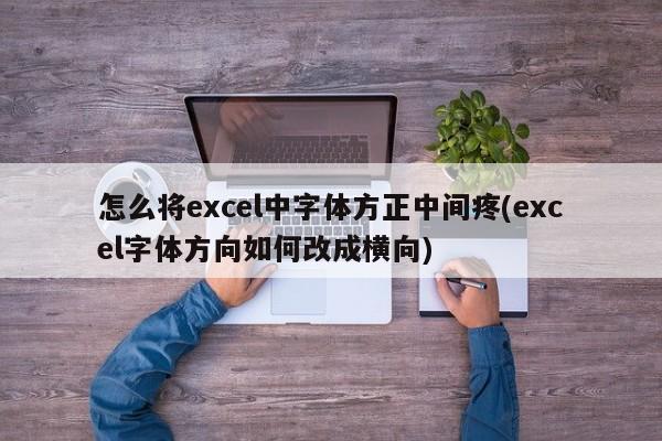 怎么将excel中字体方正中间疼(excel字体方向如何改成横向)