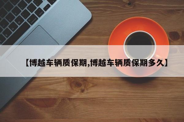 【博越车辆质保期,博越车辆质保期多久】