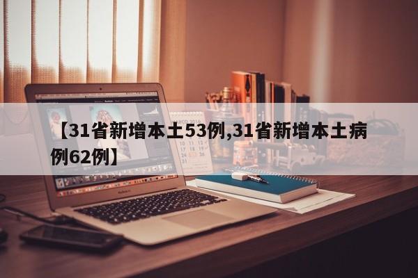 【31省新增本土53例,31省新增本土病例62例】