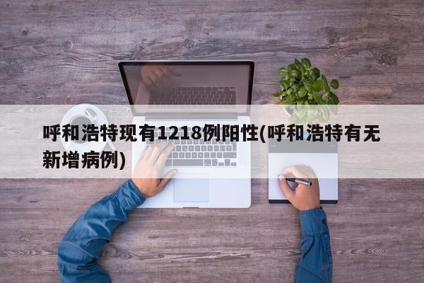 呼和浩特现有1218例阳性(呼和浩特有无新增病例)