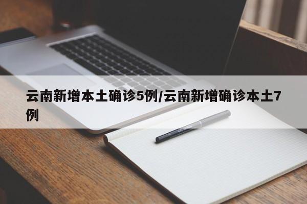 云南新增本土确诊5例/云南新增确诊本土7例