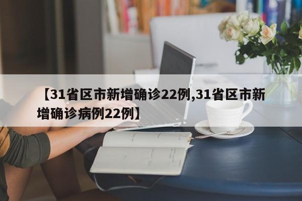 【31省区市新增确诊22例,31省区市新增确诊病例22例】
