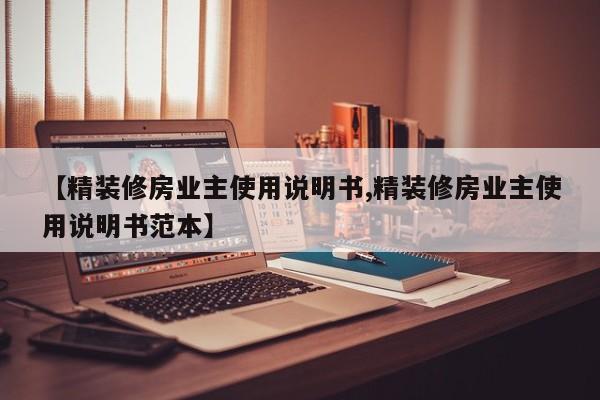 【精装修房业主使用说明书,精装修房业主使用说明书范本】