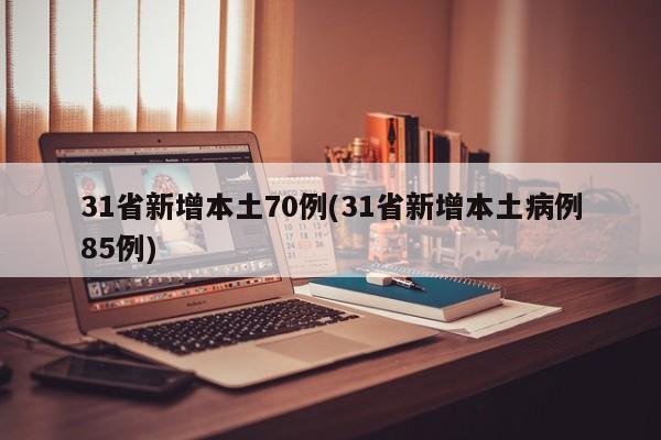 31省新增本土70例(31省新增本土病例85例)