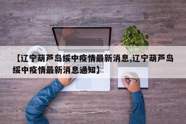 【辽宁葫芦岛绥中疫情最新消息,辽宁葫芦岛绥中疫情最新消息通知】