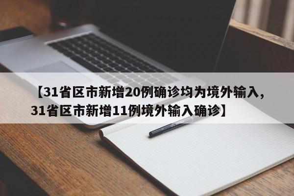 【31省区市新增20例确诊均为境外输入,31省区市新增11例境外输入确诊】
