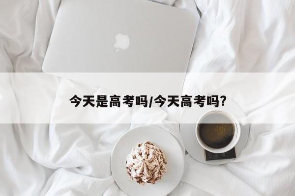 今天是高考吗/今天高考吗?