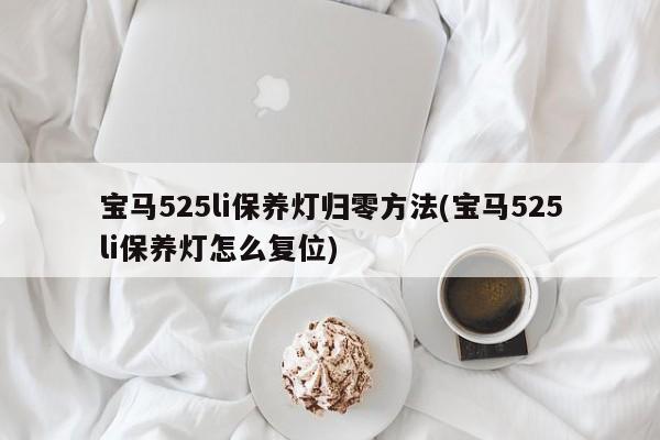 宝马525li保养灯归零方法(宝马525li保养灯怎么复位)