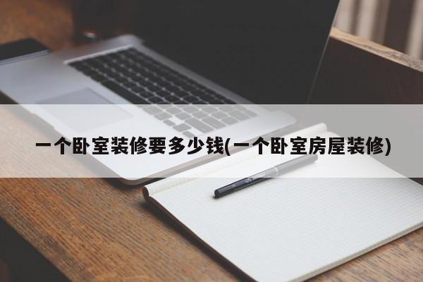 一个卧室装修要多少钱(一个卧室房屋装修)