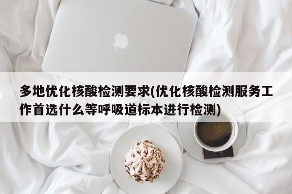 多地优化核酸检测要求(优化核酸检测服务工作首选什么等呼吸道标本进行检测)