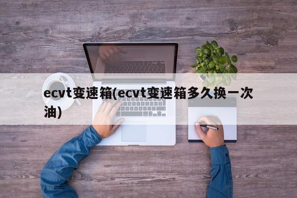 ecvt变速箱(ecvt变速箱多久换一次油)