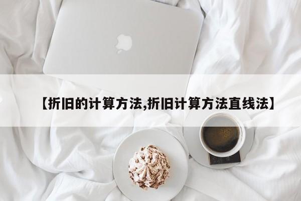 【折旧的计算方法,折旧计算方法直线法】