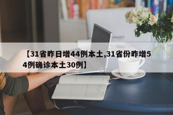 【31省昨日增44例本土,31省份昨增54例确诊本土30例】