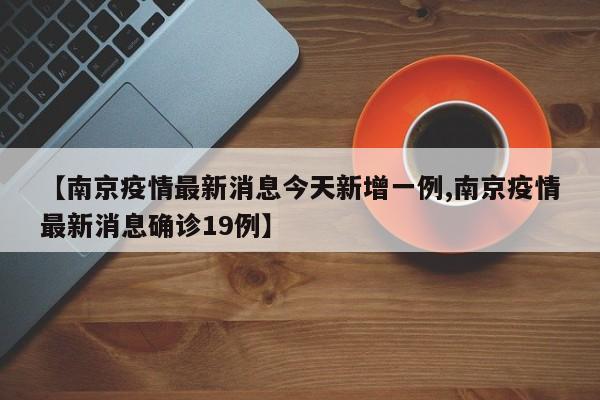 【南京疫情最新消息今天新增一例,南京疫情最新消息确诊19例】