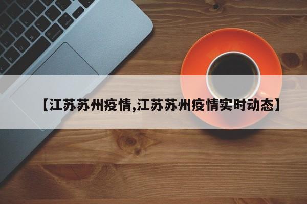 【江苏苏州疫情,江苏苏州疫情实时动态】