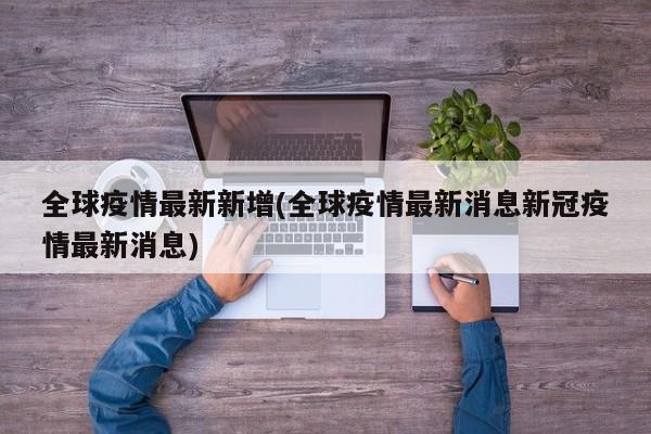 全球疫情最新新增(全球疫情最新消息新冠疫情最新消息)