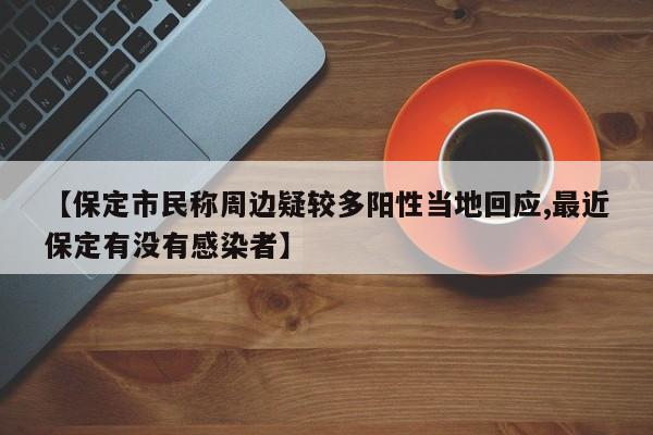 【保定市民称周边疑较多阳性当地回应,最近保定有没有感染者】